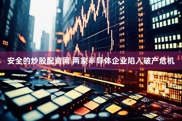 安全的炒股配资网 两家半导体企业陷入破产危机